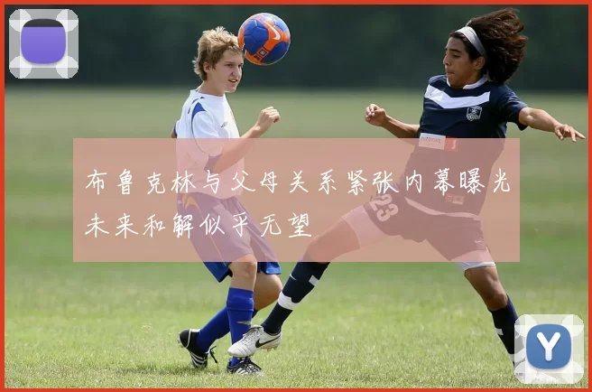 布鲁克林与父母关系紧张内幕曝光未来和解似乎无望