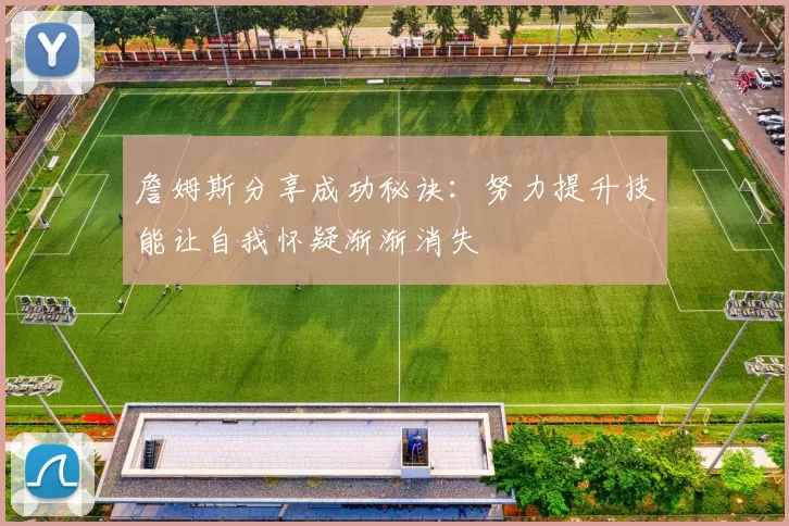 詹姆斯分享成功秘诀：努力提升技能让自我怀疑渐渐消失